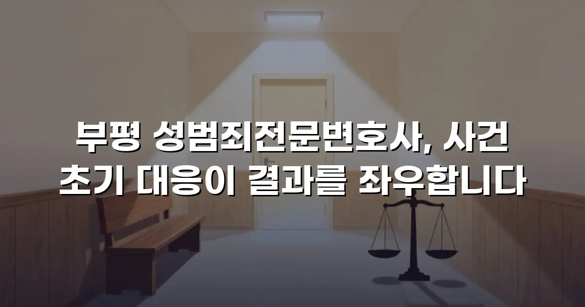 부평 성범죄전문변호사, 사건 초기 대응이 결과를 좌우합니다