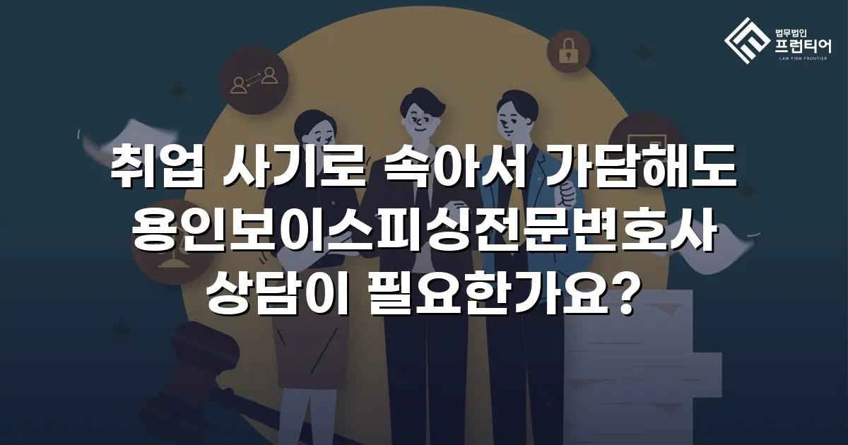 취업 사기로 속아서 가담해도 용인보이스피싱전문변호사 상담이 필요한가요?