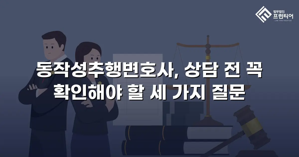 동작성추행변호사, 상담 전 꼭 확인해야 할 세 가지 질문