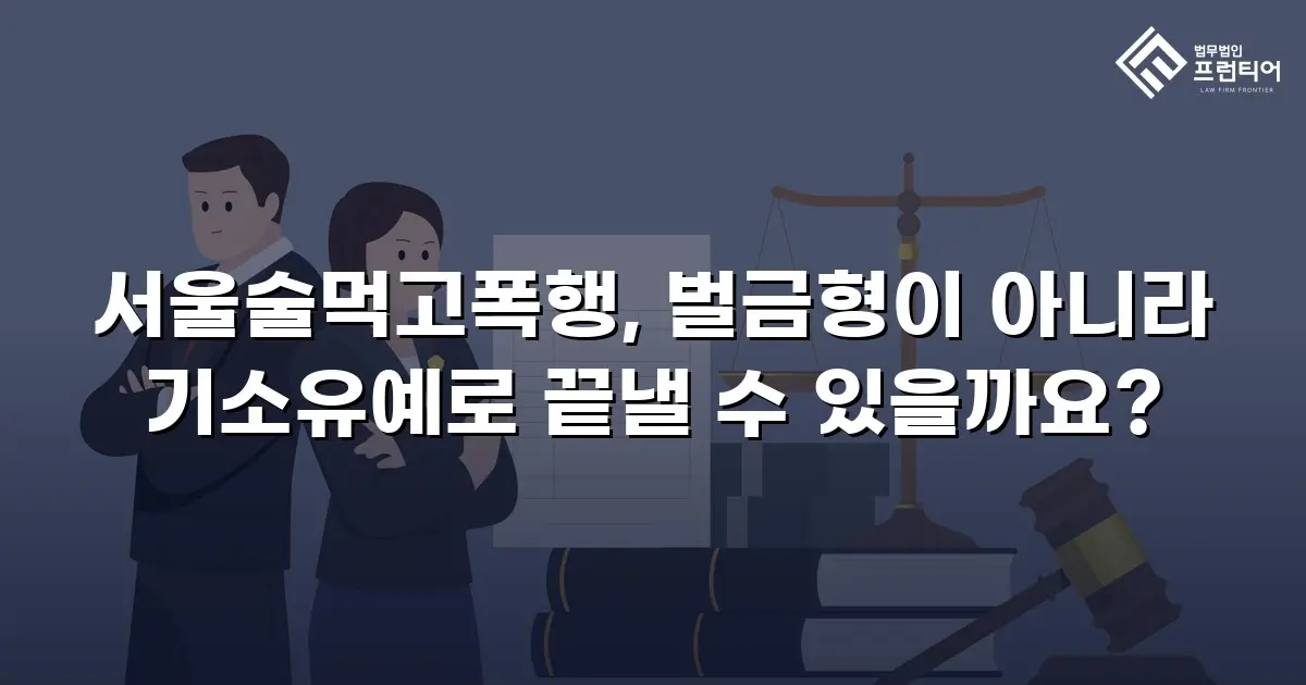 서울술먹고폭행, 벌금형이 아니라 기소유예로 끝낼 수 있을까요?