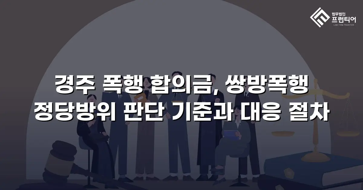 경주 폭행 합의금, 쌍방폭행 정당방위 판단 기준과 대응 절차