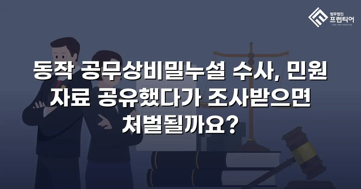 동작 공무상비밀누설 수사, 민원 자료 공유했다가 조사받으면 처벌될까요?