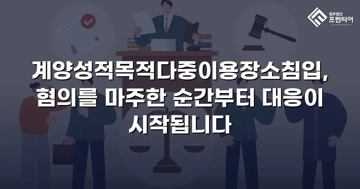 계양성적목적다중이용장소침입, 혐의를 마주한 순간부터 대응이 시작됩니다