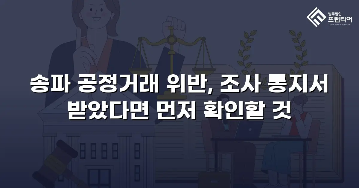 송파 공정거래 위반, 조사 통지서 받았다면 먼저 확인할 것