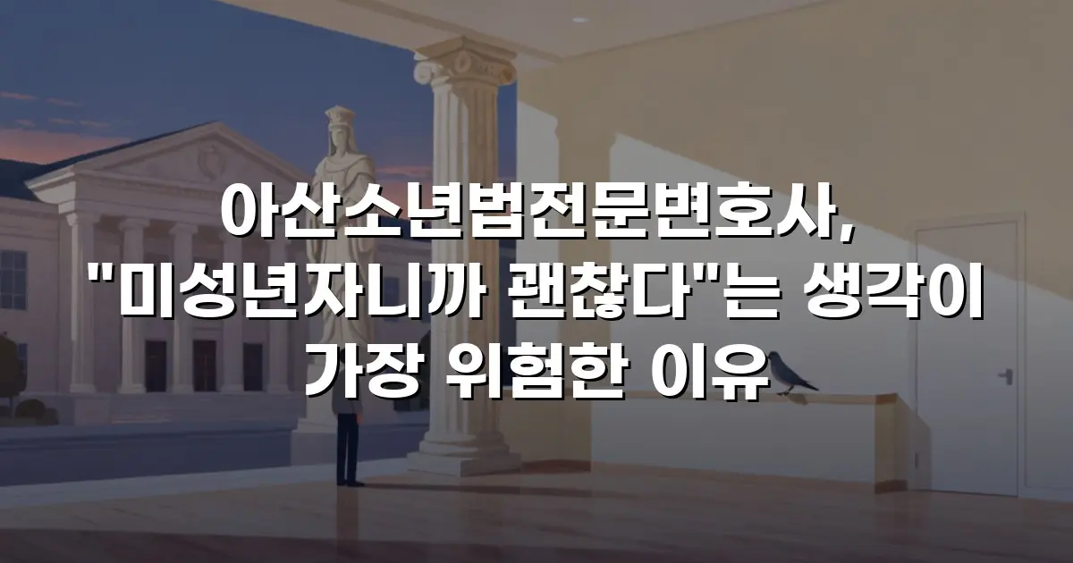 아산소년법전문변호사, "미성년자니까 괜찮다"는 생각이 가장 위험한 이유