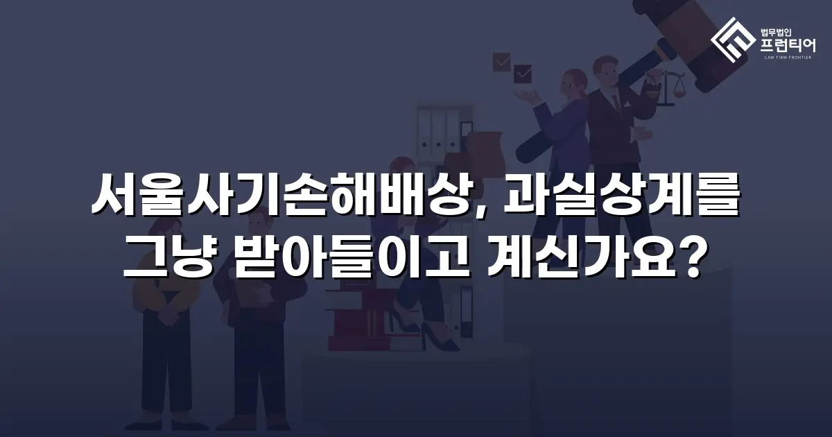 서울사기손해배상, 과실상계를 그냥 받아들이고 계신가요?
