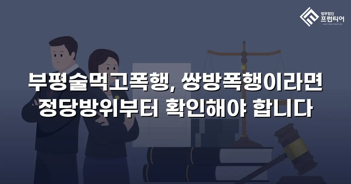 부평술먹고폭행, 쌍방폭행이라면 정당방위부터 확인해야 합니다