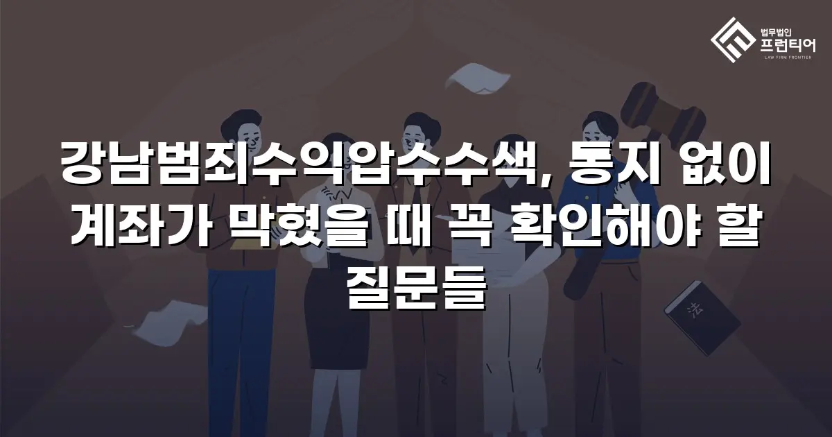 강남범죄수익압수수색, 통지 없이 계좌가 막혔을 때 꼭 확인해야 할 질문들