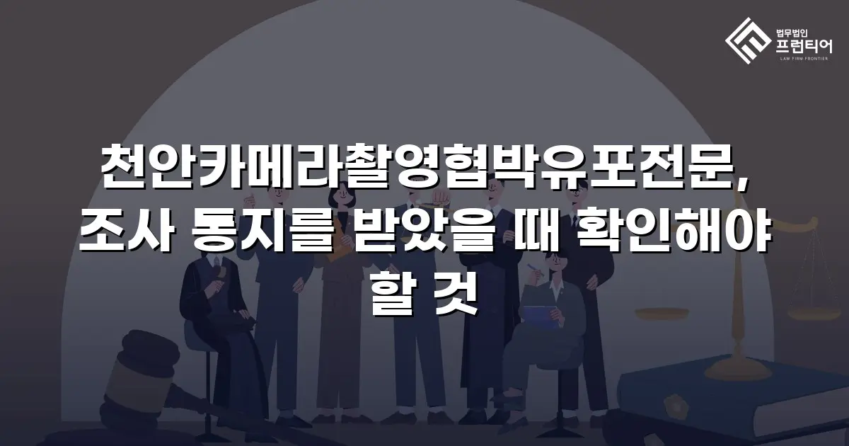 천안카메라촬영협박유포전문, 조사 통지를 받았을 때 확인해야 할 것
