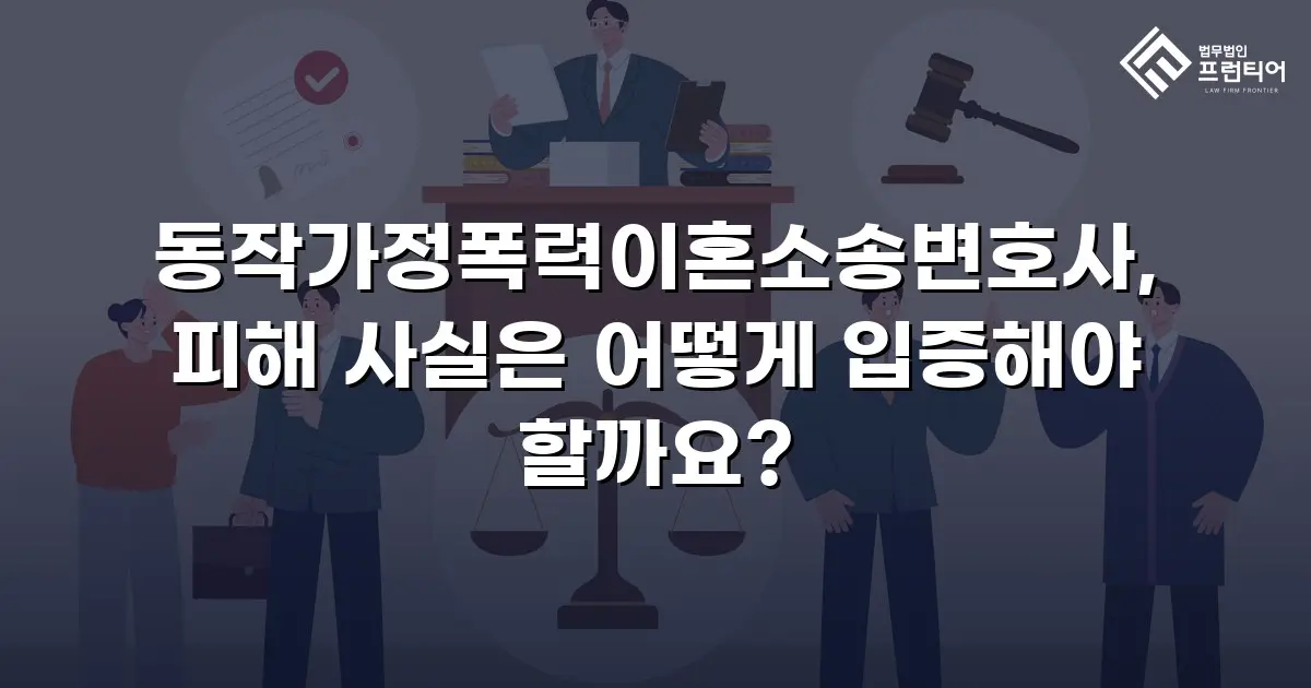 동작가정폭력이혼소송변호사, 피해 사실은 어떻게 입증해야 할까요?