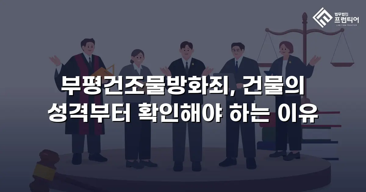 부평건조물방화죄, 건물의 성격부터 확인해야 하는 이유