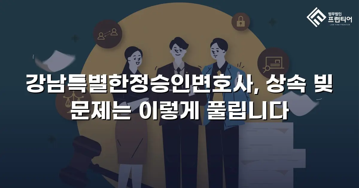 강남특별한정승인변호사, 상속 빚 문제는 이렇게 풀립니다