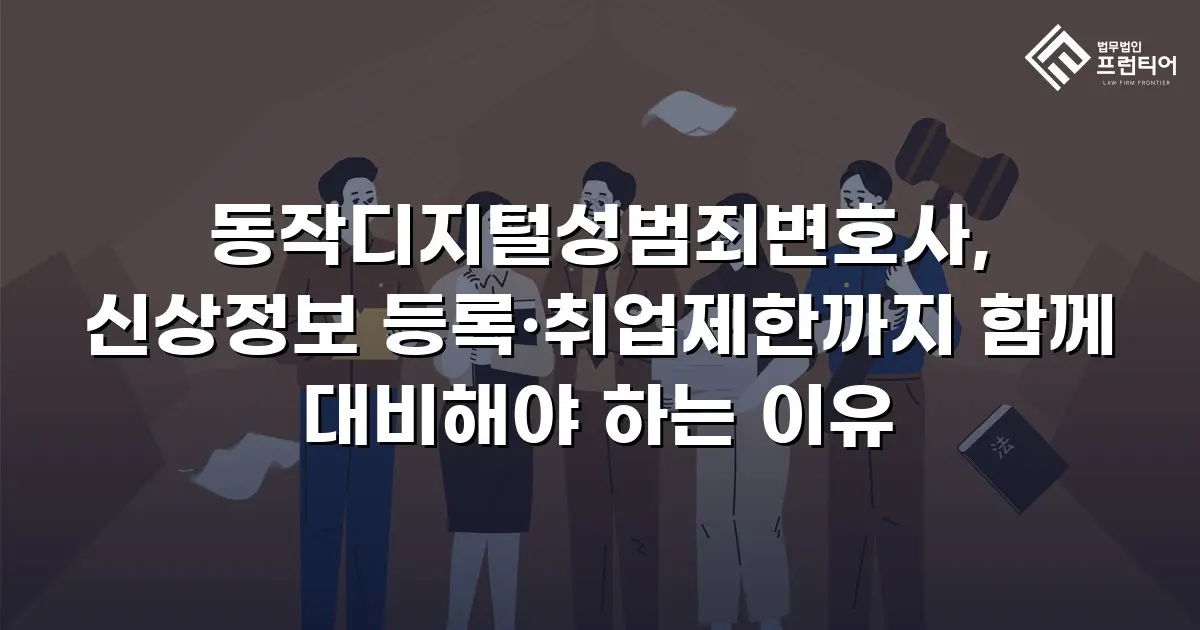 동작디지털성범죄변호사, 신상정보 등록·취업제한까지 함께 대비해야 하는 이유