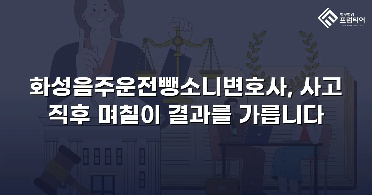 화성음주운전뺑소니변호사, 사고 직후 며칠이 결과를 가릅니다