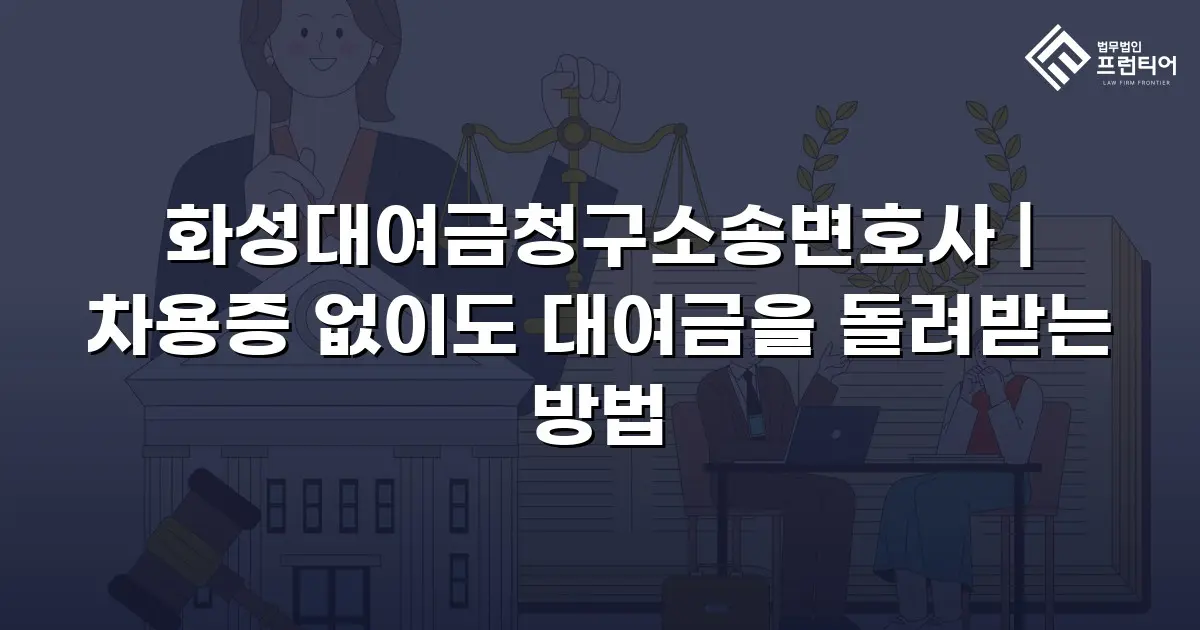 화성대여금청구소송변호사 | 차용증 없이도 대여금을 돌려받는 방법