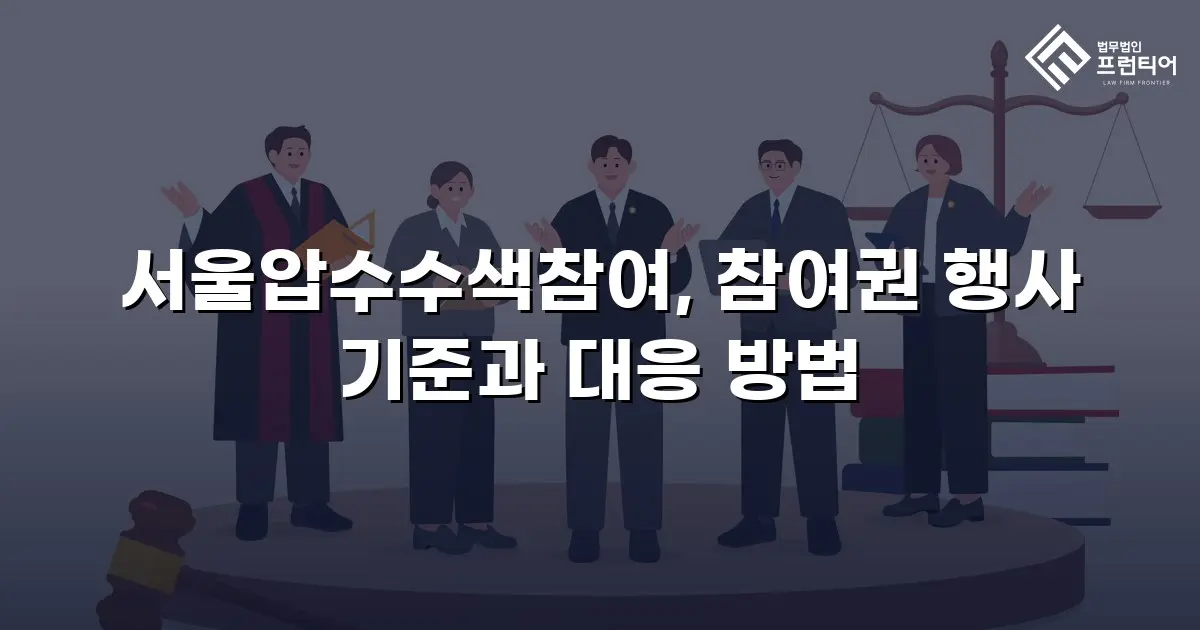 서울압수수색참여, 참여권 행사 기준과 대응 방법