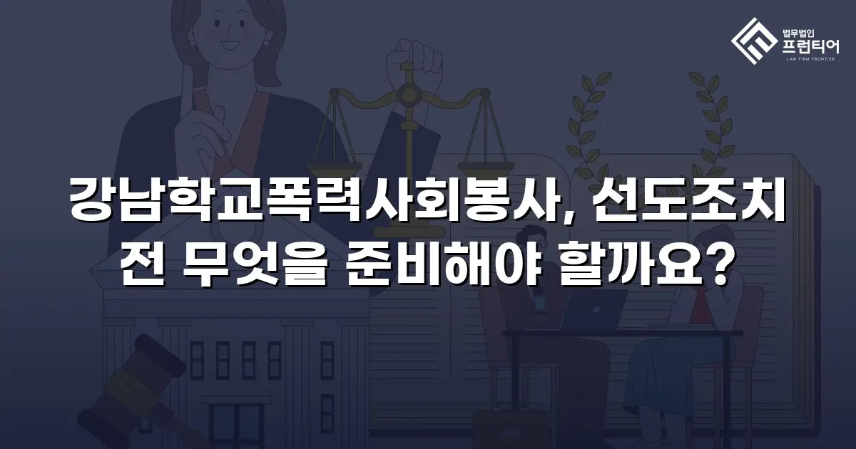 강남학교폭력사회봉사, 선도조치 전 무엇을 준비해야 할까요?