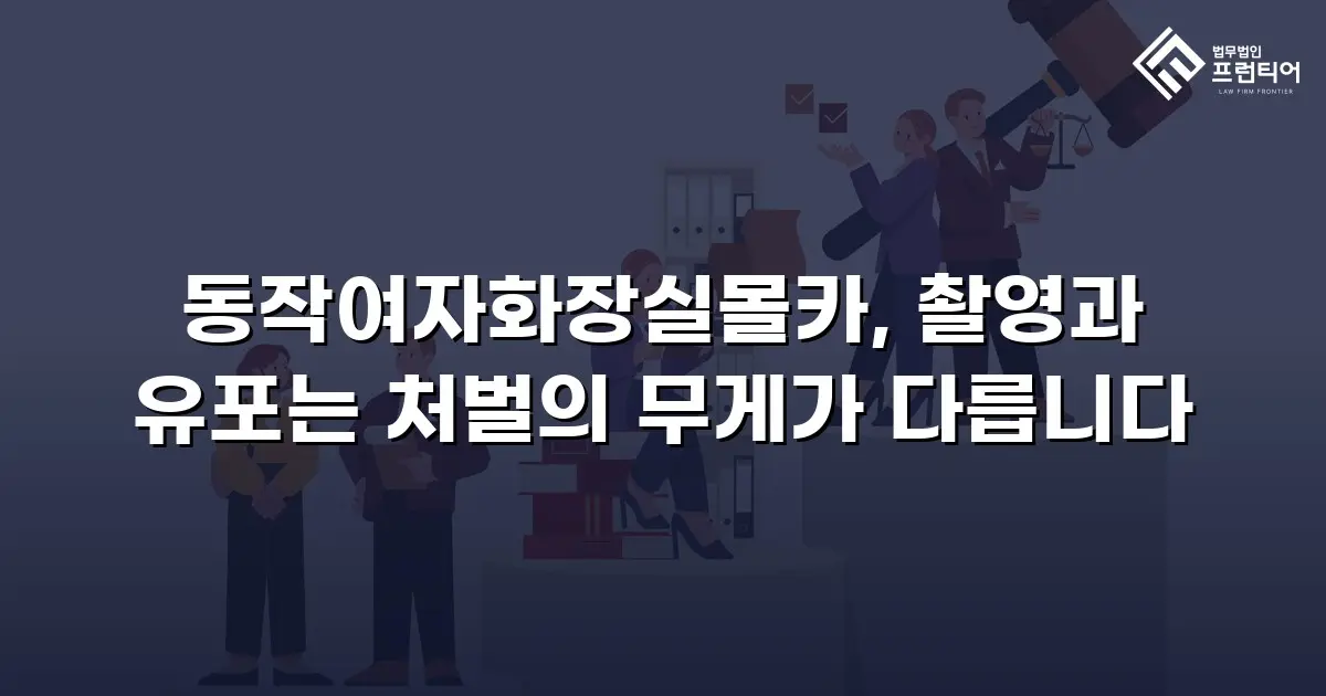 동작여자화장실몰카, 촬영과 유포는 처벌의 무게가 다릅니다