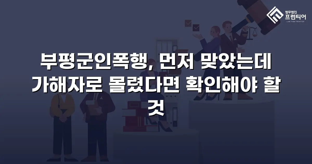 부평군인폭행, 먼저 맞았는데 가해자로 몰렸다면 확인해야 할 것