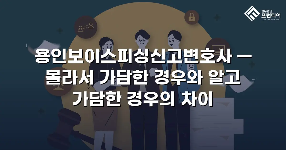 용인보이스피싱신고변호사 — 몰라서 가담한 경우와 알고 가담한 경우의 차이