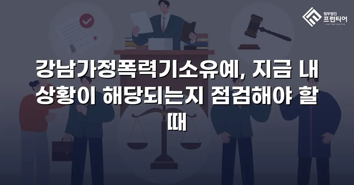 강남가정폭력기소유예, 지금 내 상황이 해당되는지 점검해야 할 때