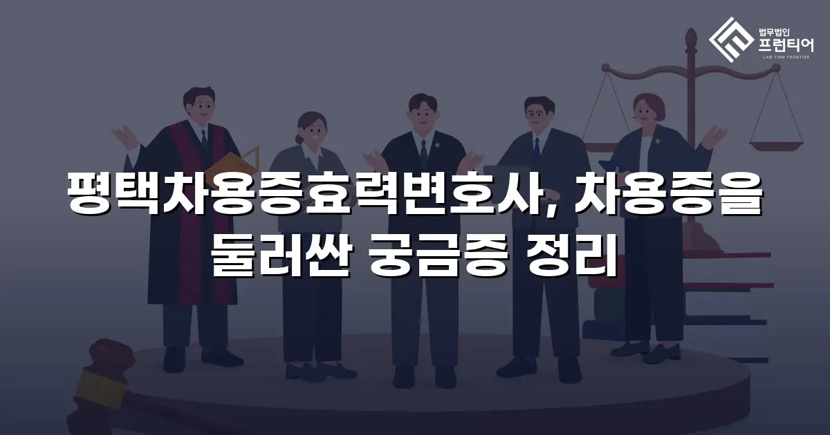평택차용증효력변호사, 차용증을 둘러싼 궁금증 정리