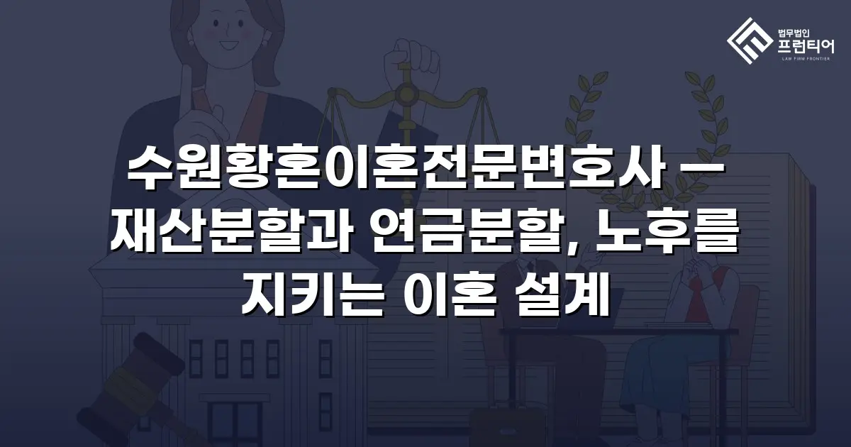 수원황혼이혼전문변호사 — 재산분할과 연금분할, 노후를 지키는 이혼 설계