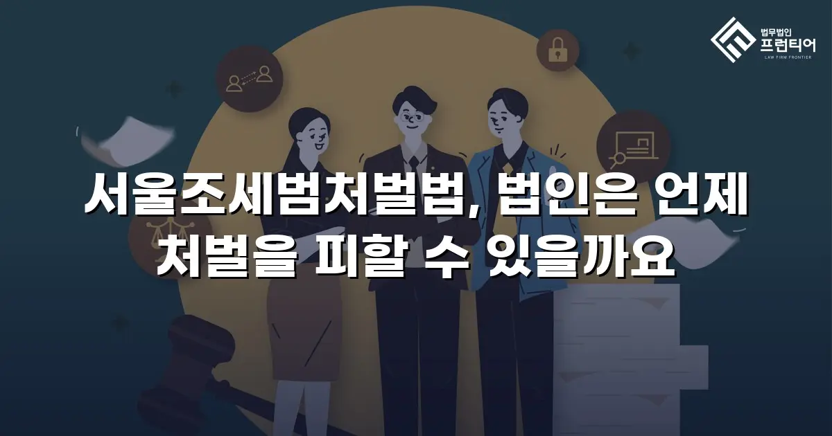 서울조세범처벌법, 법인은 언제 처벌을 피할 수 있을까요