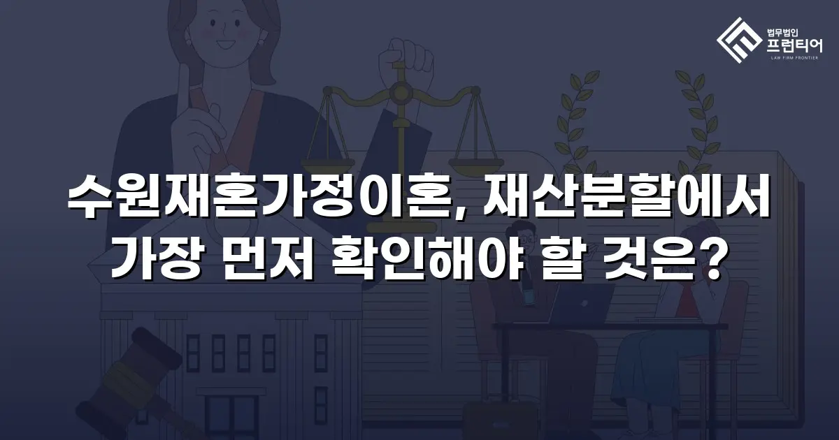 수원재혼가정이혼, 재산분할에서 가장 먼저 확인해야 할 것은?