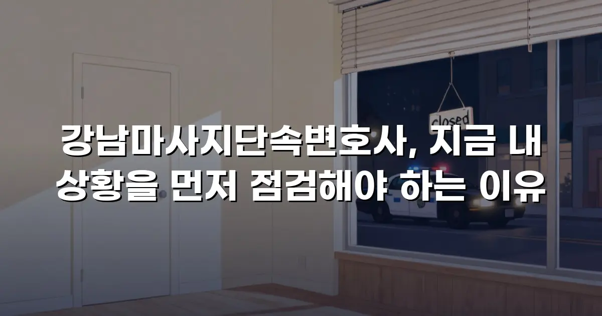 강남마사지단속변호사, 지금 내 상황을 먼저 점검해야 하는 이유
