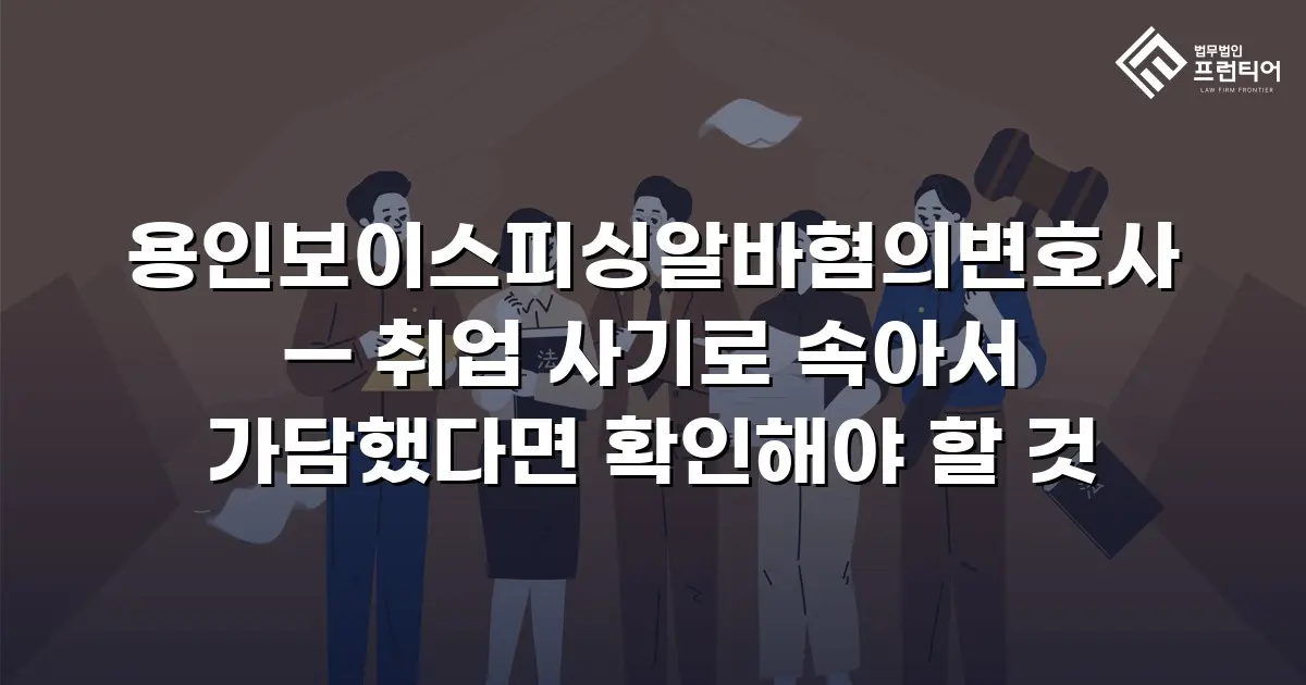 용인보이스피싱알바혐의변호사 — 취업 사기로 속아서 가담했다면 확인해야 할 것
