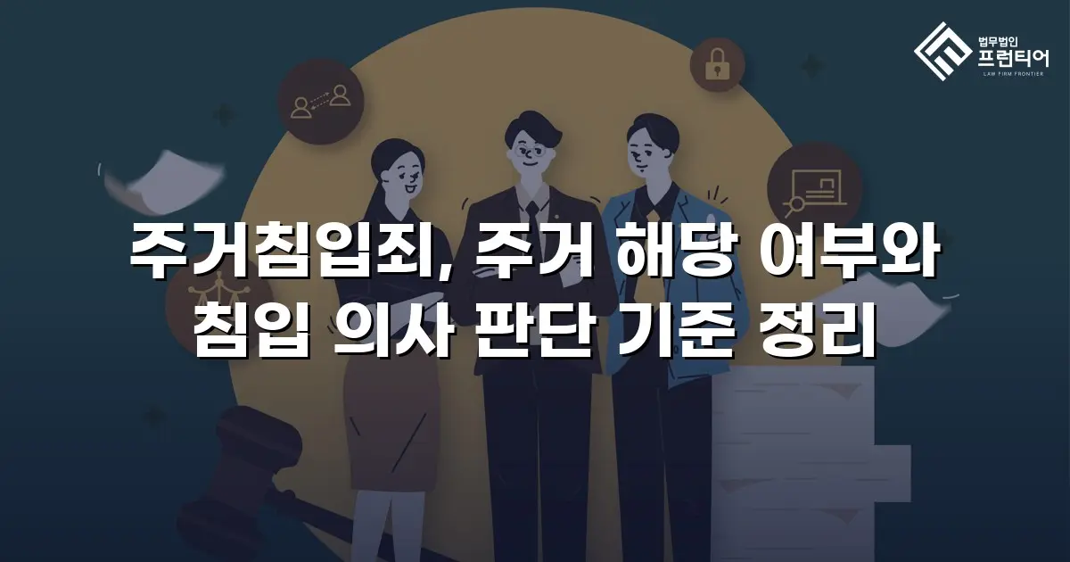 주거침입죄, 주거 해당 여부와 침입 의사 판단 기준 정리