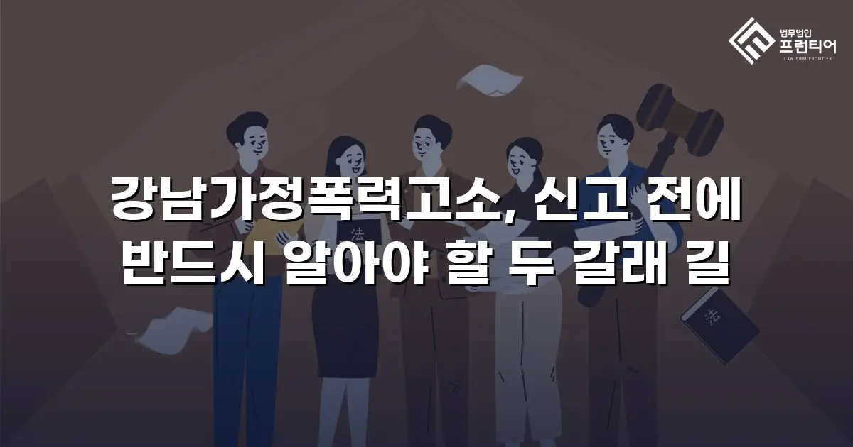 강남가정폭력고소, 신고 전에 반드시 알아야 할 두 갈래 길
