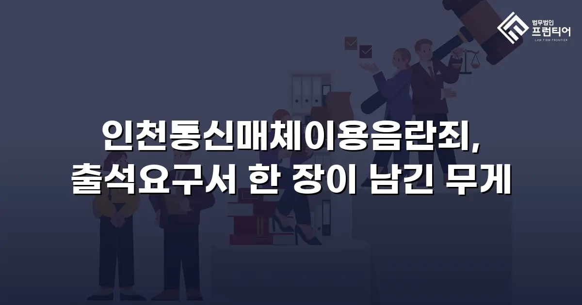 인천통신매체이용음란죄, 출석요구서 한 장이 남긴 무게