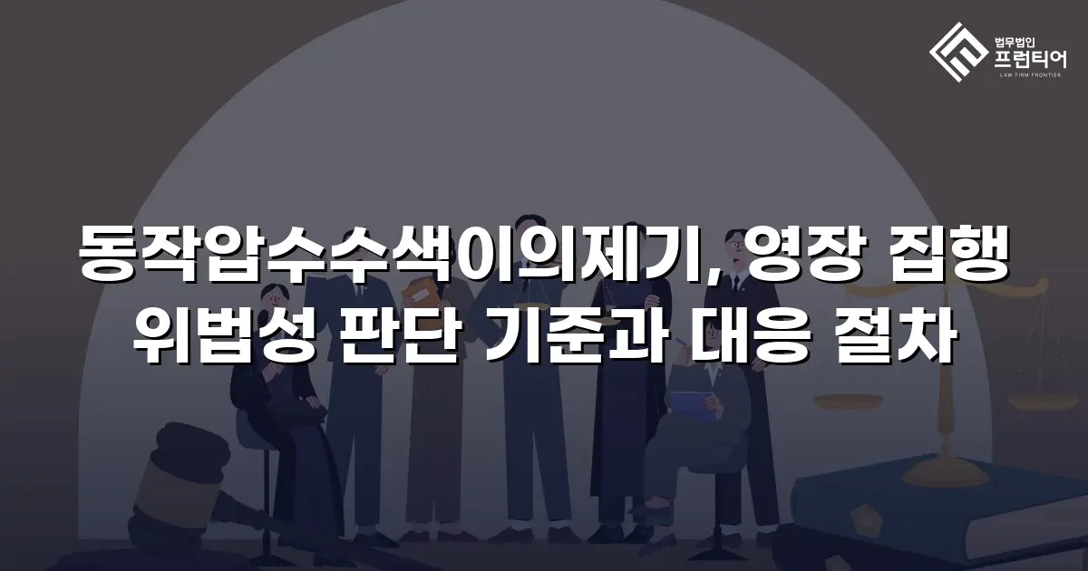동작압수수색이의제기, 영장 집행 위법성 판단 기준과 대응 절차