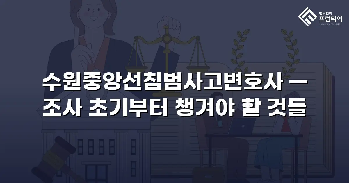 수원중앙선침범사고변호사 — 조사 초기부터 챙겨야 할 것들