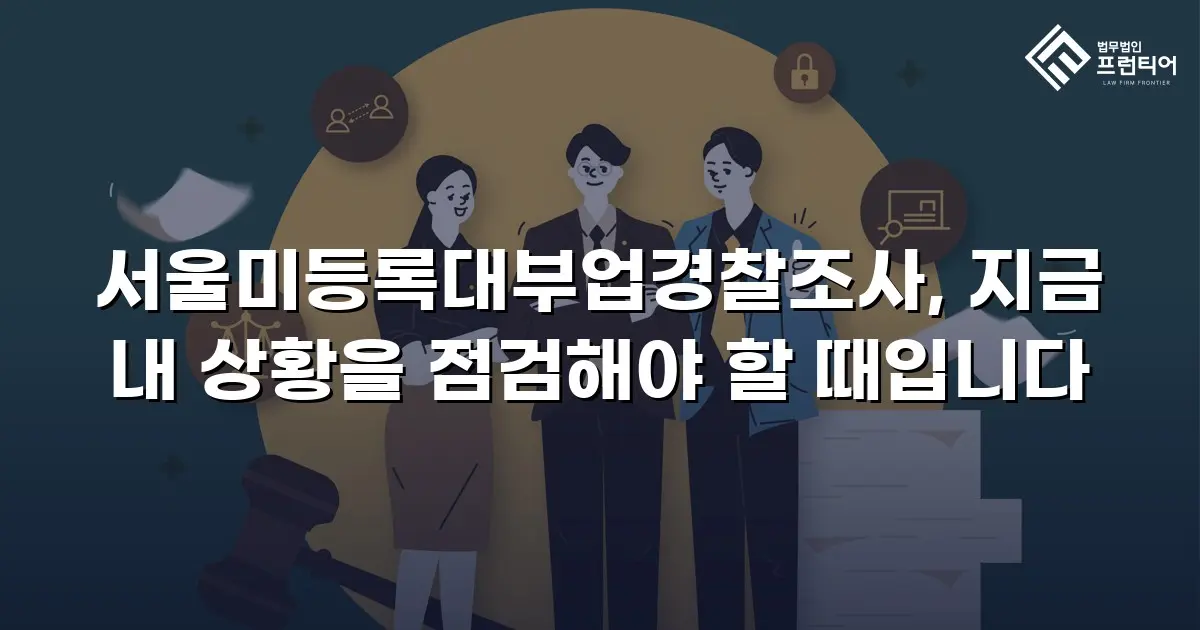 서울미등록대부업경찰조사, 지금 내 상황을 점검해야 할 때입니다