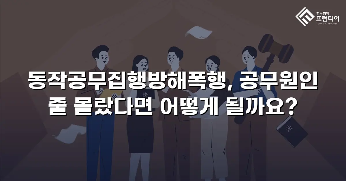 동작공무집행방해폭행, 공무원인 줄 몰랐다면 어떻게 될까요?