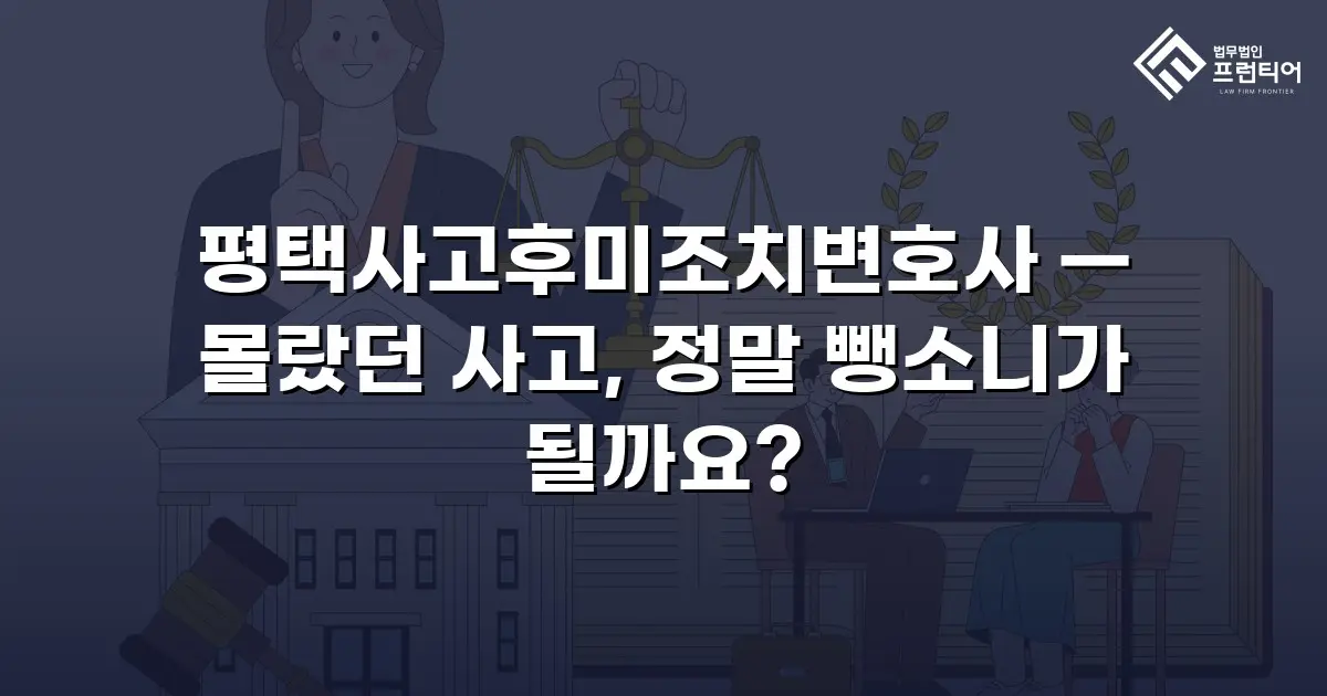 평택사고후미조치변호사 — 몰랐던 사고, 정말 뺑소니가 될까요?