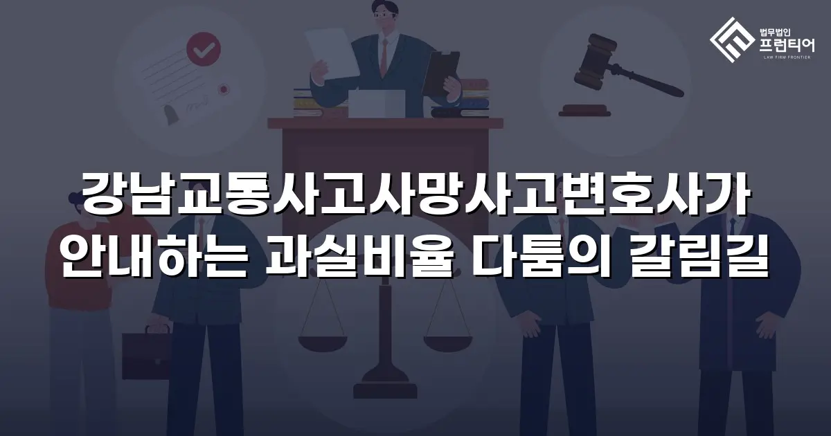 강남교통사고사망사고변호사가 안내하는 과실비율 다툼의 갈림길