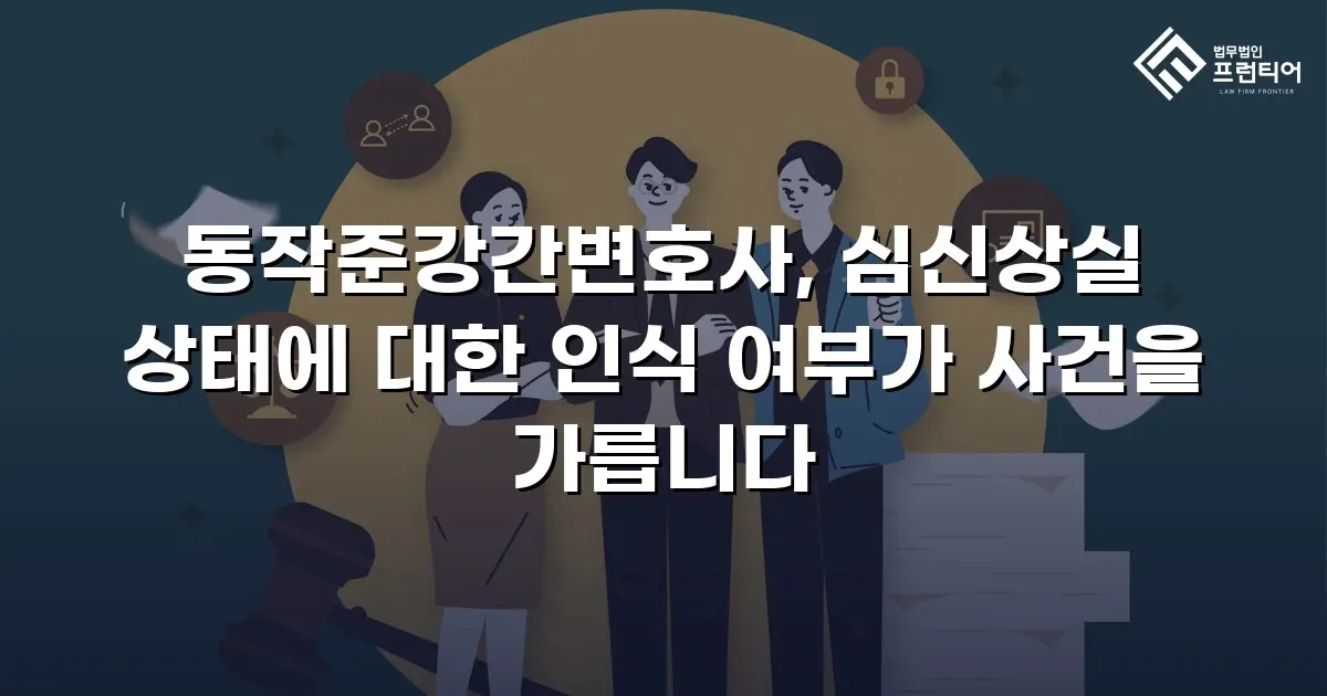 동작준강간변호사, 심신상실 상태에 대한 인식 여부가 사건을 가릅니다