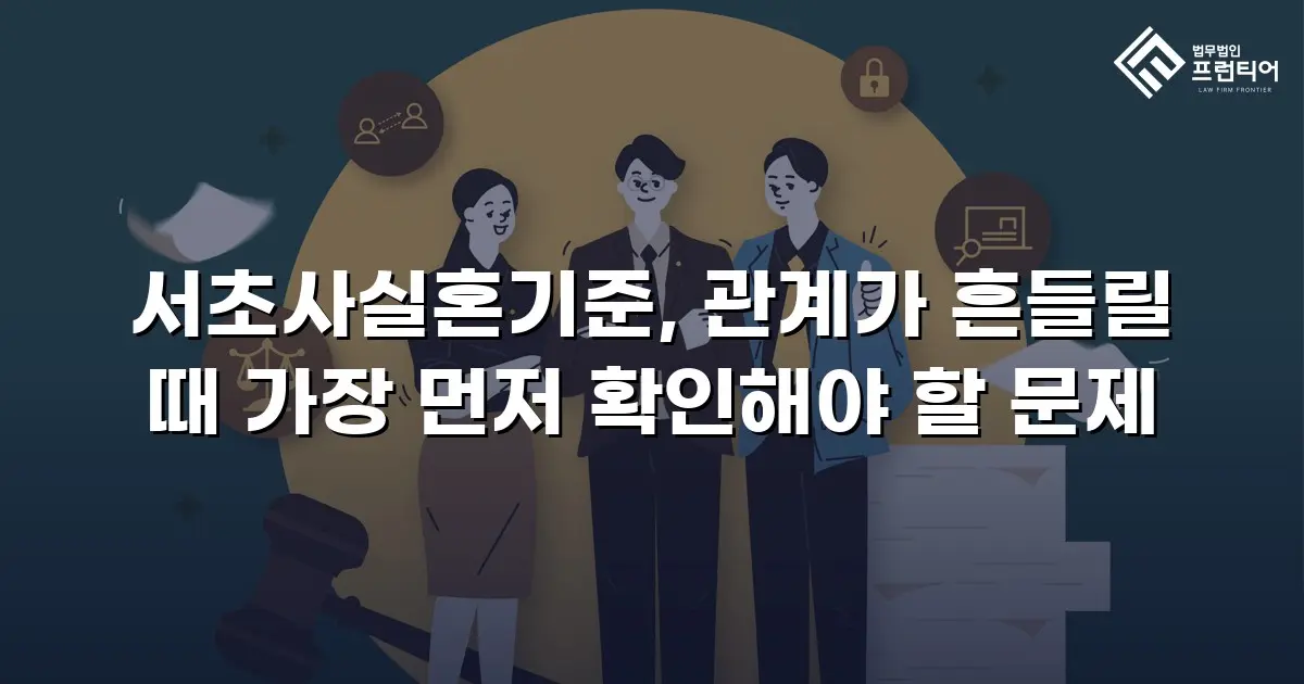 서초사실혼기준, 관계가 흔들릴 때 가장 먼저 확인해야 할 문제