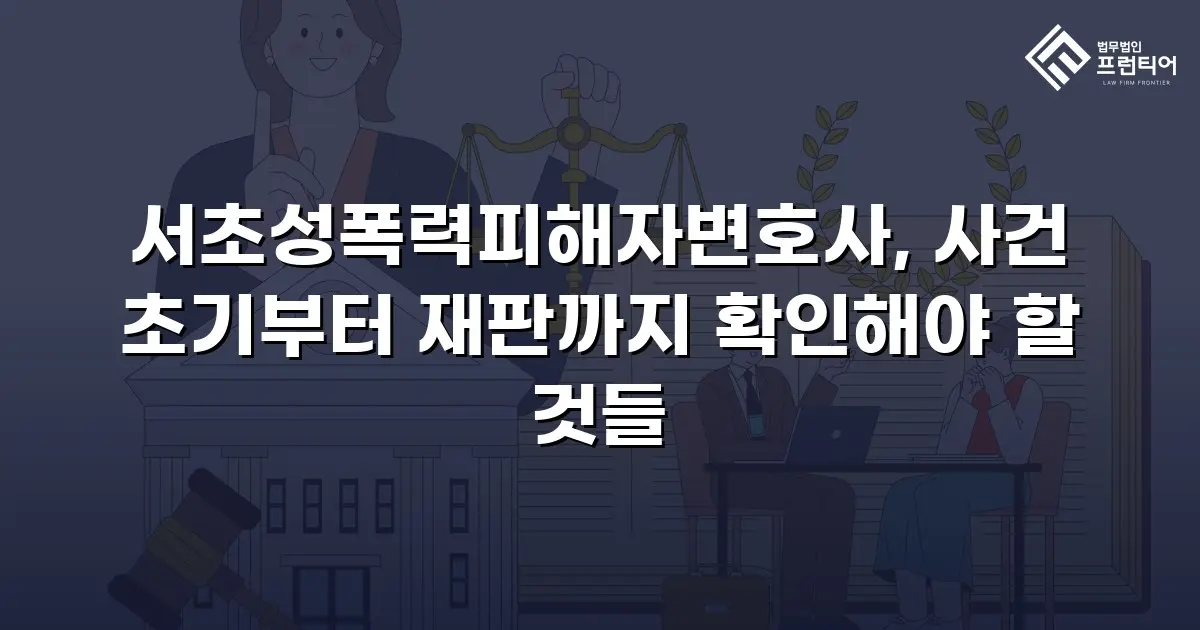 서초성폭력피해자변호사, 사건 초기부터 재판까지 확인해야 할 것들