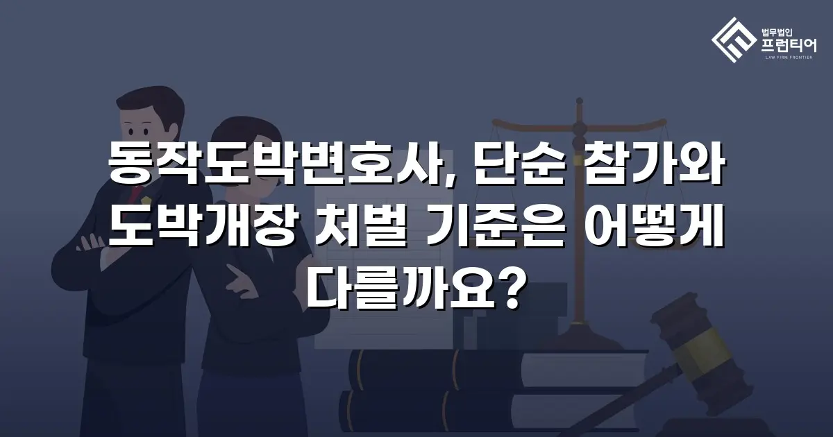 동작도박변호사, 단순 참가와 도박개장 처벌 기준은 어떻게 다를까요?