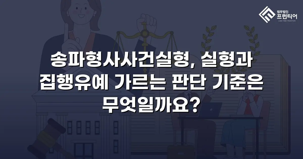 송파형사사건실형, 실형과 집행유예 가르는 판단 기준은 무엇일까요?