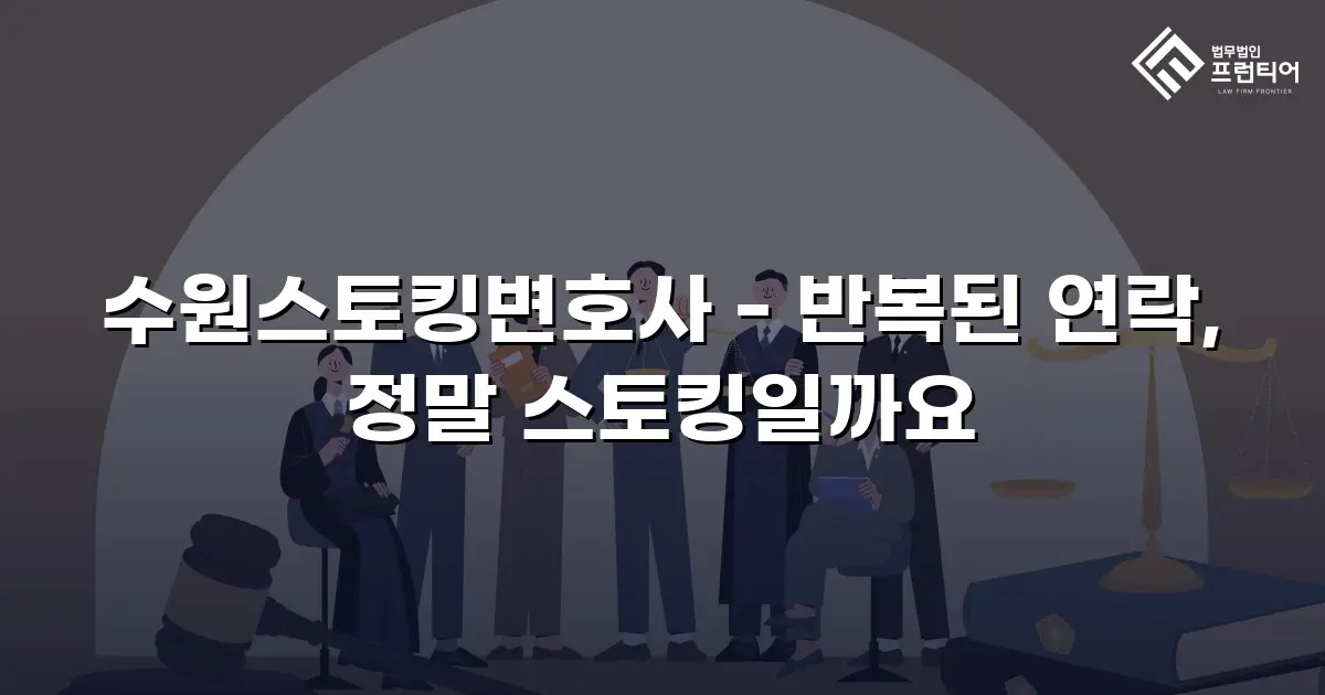 수원스토킹변호사 - 반복된 연락, 정말 스토킹일까요