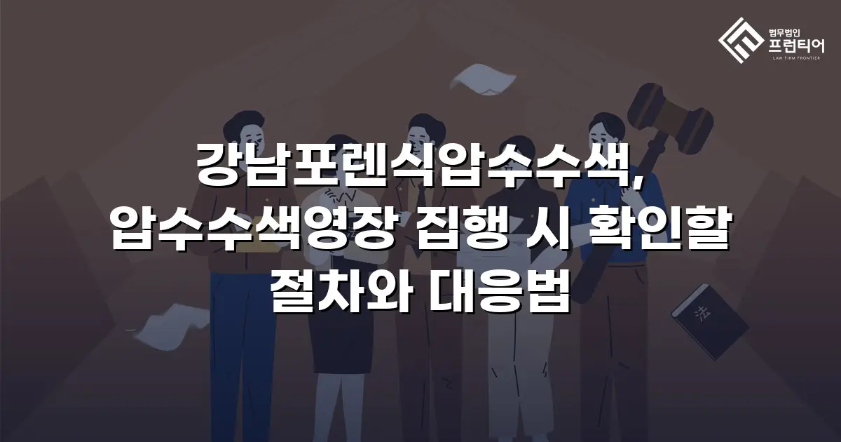 강남포렌식압수수색, 압수수색영장 집행 시 확인할 절차와 대응법