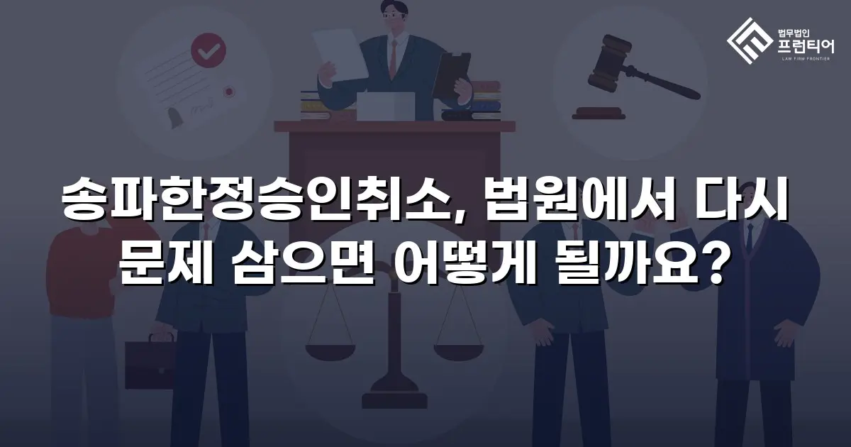송파한정승인취소, 법원에서 다시 문제 삼으면 어떻게 될까요?