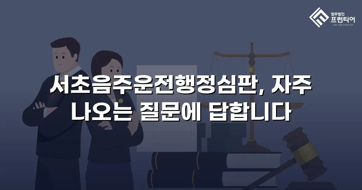 서초음주운전행정심판, 자주 나오는 질문에 답합니다