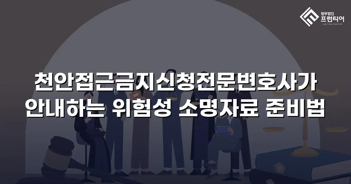 천안접근금지신청전문변호사가 안내하는 위험성 소명자료 준비법